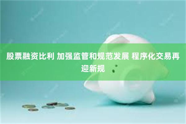股票融资比利 加强监管和规范发展 程序化交易再迎新规