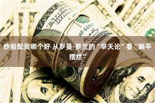 炒股配资哪个好 从罗曼·罗兰的“早夭论”看“躺平摆烂”