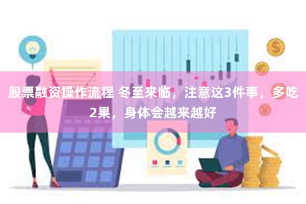 股票融资操作流程 冬至来临，注意这3件事，多吃2果，身体会越来越好