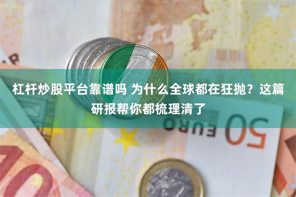 杠杆炒股平台靠谱吗 为什么全球都在狂抛？这篇研报帮你都梳理清了