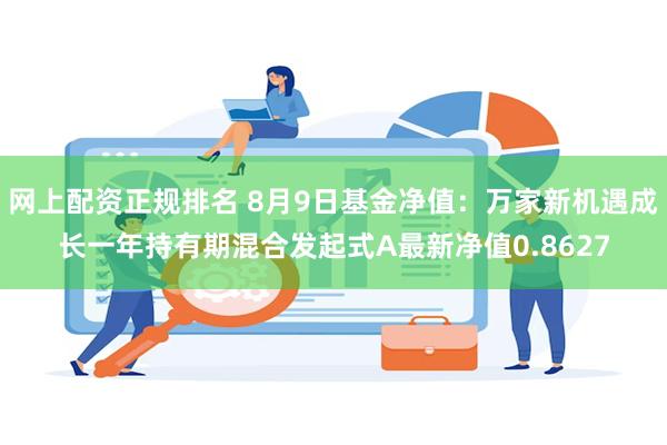 网上配资正规排名 8月9日基金净值：万家新机遇成长一年持有期混合发起式A最新净值0.8627