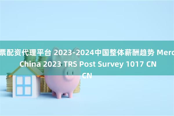 股票配资代理平台 2023-2024中国整体薪酬趋势 Mercer China 2023 TRS Post Survey 1017 CN