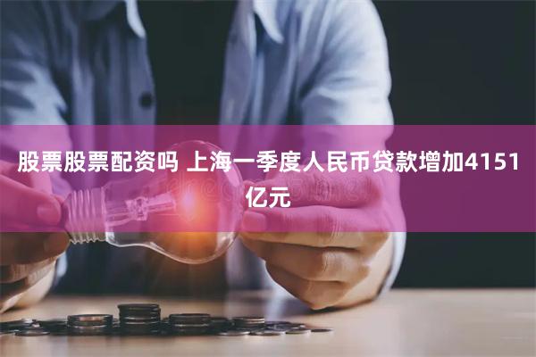 股票股票配资吗 上海一季度人民币贷款增加4151亿元