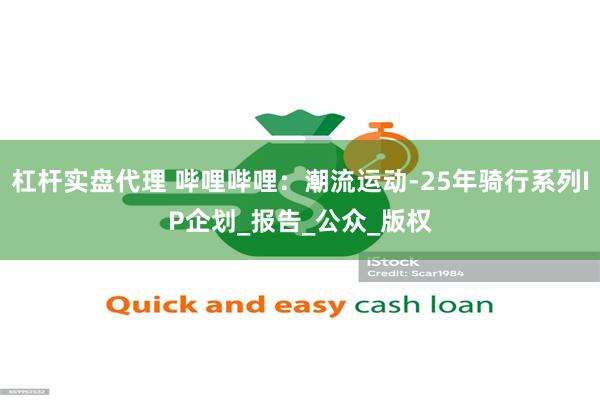 杠杆实盘代理 哔哩哔哩：潮流运动-25年骑行系列IP企划_报告_公众_版权