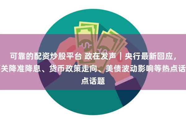 可靠的配资炒股平台 政在发声｜央行最新回应，事关降准降息、货币政策走向、美债波动影响等热点话题