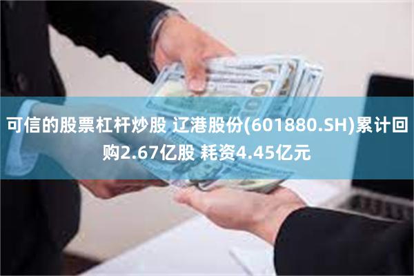 可信的股票杠杆炒股 辽港股份(601880.SH)累计回购2.67亿股 耗资4.45亿元
