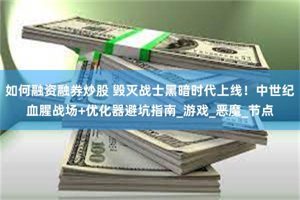 如何融资融券炒股 毁灭战士黑暗时代上线！中世纪血腥战场+优化器避坑指南_游戏_恶魔_节点