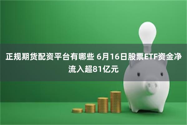 正规期货配资平台有哪些 6月16日股票ETF资金净流入超81亿元