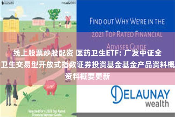 线上股票炒股配资 医药卫生ETF: 广发中证全指医药卫生交易型开放式指数证券投资基金基金产品资料概要更新